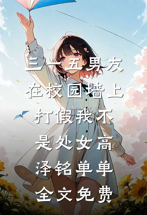 三一五男友在校园墙上打假我不是处女高泽铭单单全文免费