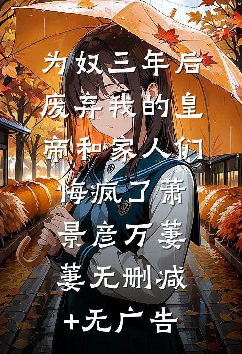 为奴三年后，废弃我的皇帝和家人们悔疯了萧景彦万萋萋无删减+无广告