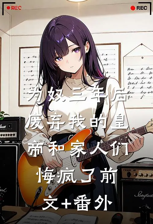 为奴三年后，废弃我的皇帝和家人们悔疯了前文+番外