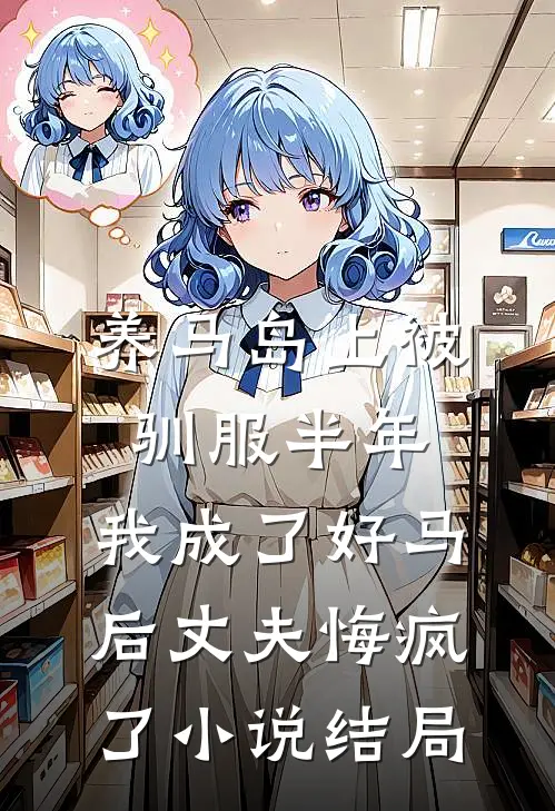 养马岛上被驯服半年，我成了好马后丈夫悔疯了小说结局