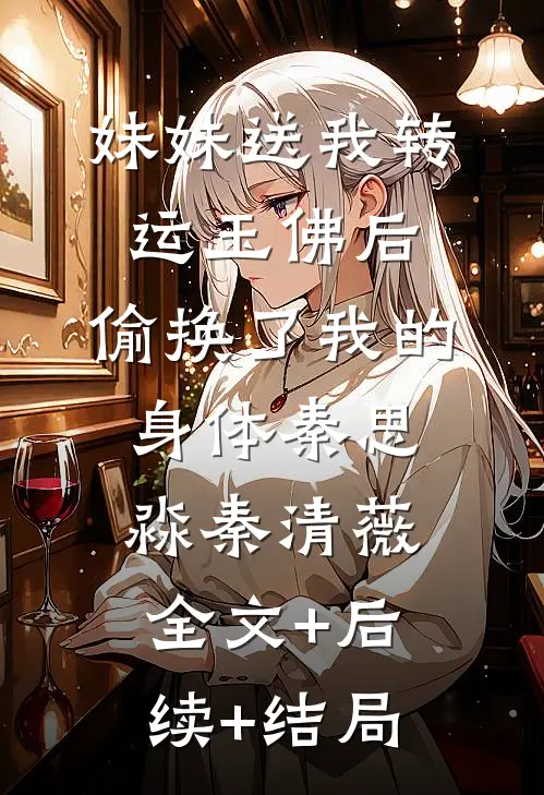 妹妹送我转运玉佛后，偷换了我的身体秦思淼秦清薇全文+后续+结局