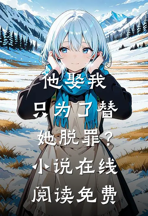 他娶我，只为了替她脱罪？小说在线阅读免费