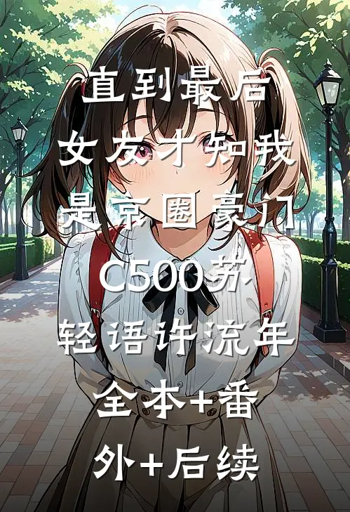直到最后，女友才知我是京圈豪门C500苏轻语许流年:全本+番外+后续