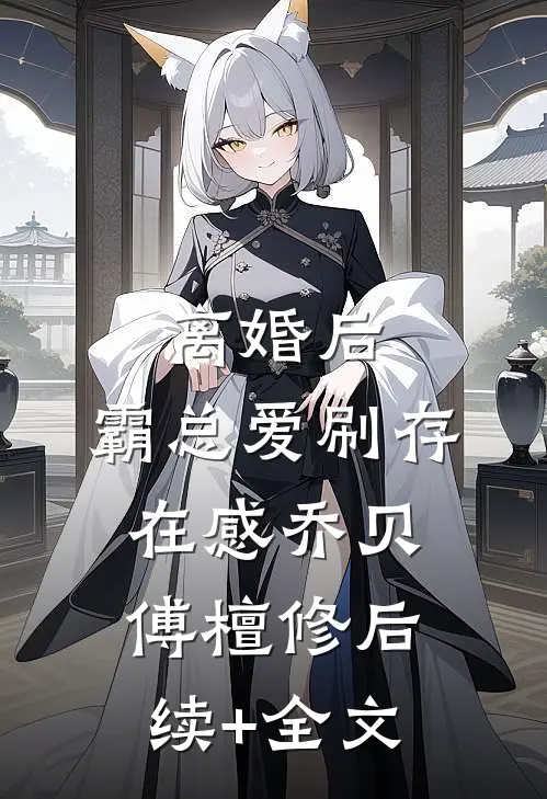 离婚后，霸总爱刷存在感乔贝傅檀修后续+全文