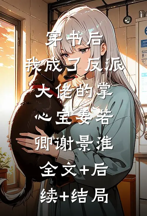穿书后，我成了反派大佬的掌心宝姜若卿谢景淮全文+后续+结局