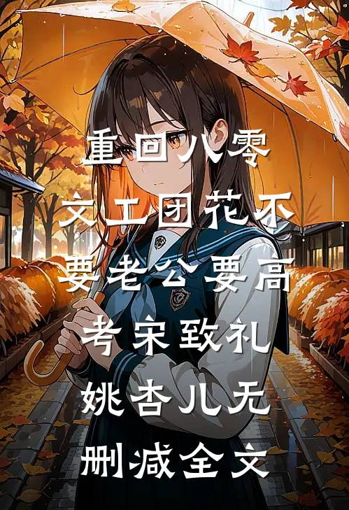 重回八零，文工团花不要老公要高考宋致礼姚杏儿无删减全文