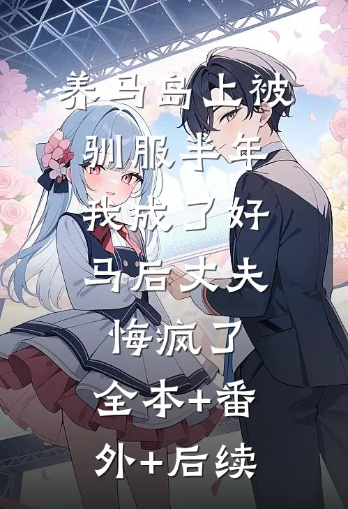 养马岛上被驯服半年，我成了好马后丈夫悔疯了:全本+番外+后续
