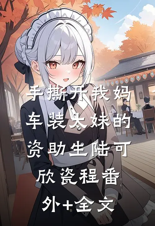 手撕开我妈车装太妹的资助生陆可欣瓷程(番外)+(全文)