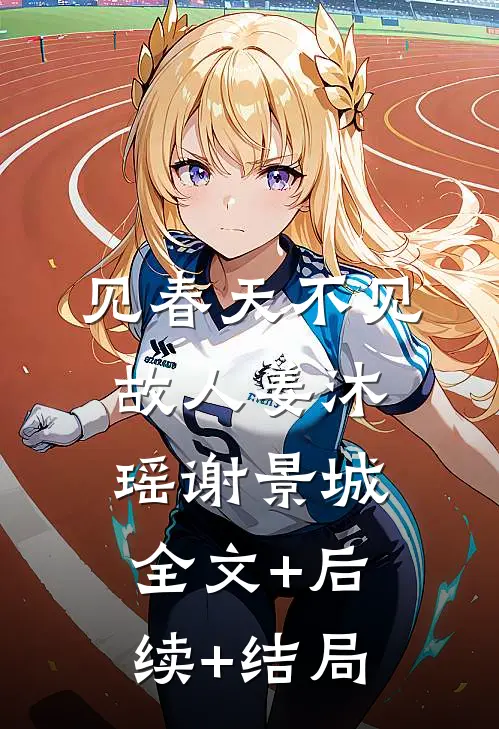 见春天不见故人姜沐瑶谢景城:全文+后续+结局