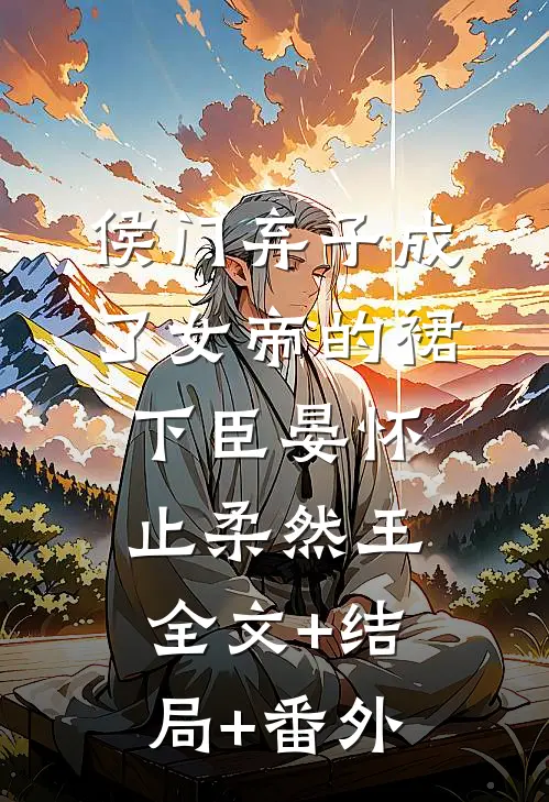 侯门弃子成了女帝的裙下臣晏怀止柔然王:全文+结局+番外