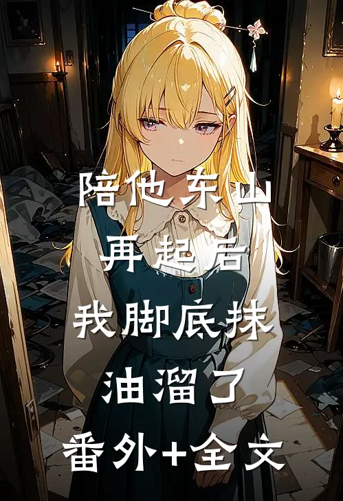 陪他东山再起后，我脚底抹油溜了:(番外)+(全文)