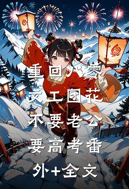 重回八零，文工团花不要老公要高考(番外)+(全文)
