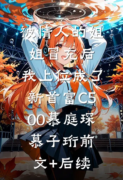 被情人的姐姐冒充后，我上位成了新首富C500慕庭琛慕子珩前文+后续