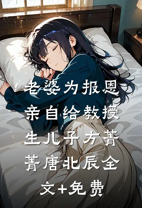 老婆为报恩，亲自给教授生儿子方菁菁唐北辰全文+免费