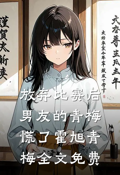 放弃比赛后，男友的青梅慌了霍旭青梅全文免费