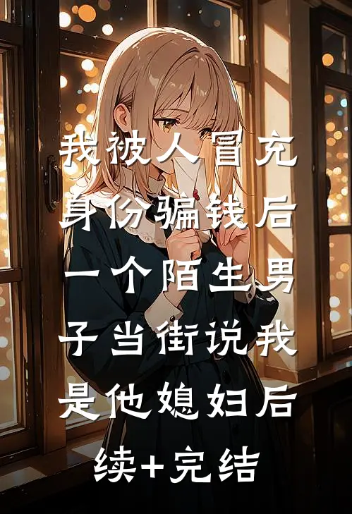 我被人冒充身份骗钱后，一个陌生男子当街说我是他媳妇后续+完结