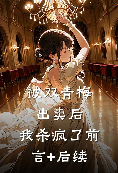 被双青梅出卖后，我杀疯了前言+后续