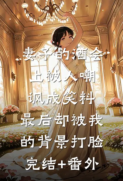 妻子的酒会上被人嘲讽成笑料，最后却被我的背景打脸完结+番外