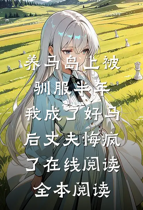 养马岛上被驯服半年，我成了好马后丈夫悔疯了在线阅读全本阅读