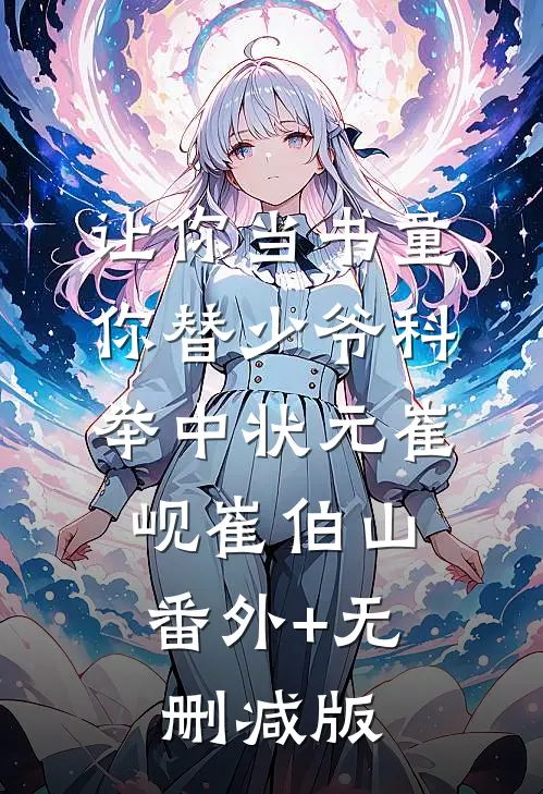 让你当书童，你替少爷科举中状元崔岘崔伯山:番外+无删减版