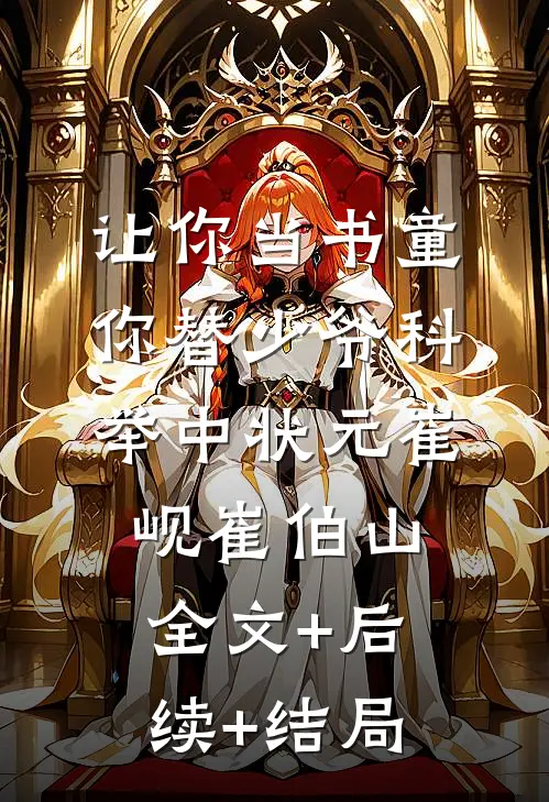 让你当书童，你替少爷科举中状元崔岘崔伯山全文+后续+结局