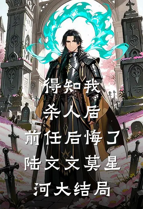 得知我杀人后，前任后悔了陆文文莫星河大结局