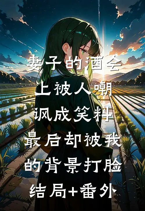妻子的酒会上被人嘲讽成笑料，最后却被我的背景打脸结局+番外
