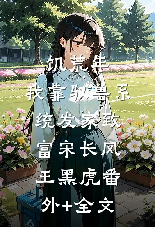 饥荒年：我靠驭兽系统发家致富宋长风王黑虎(番外)+(全文)