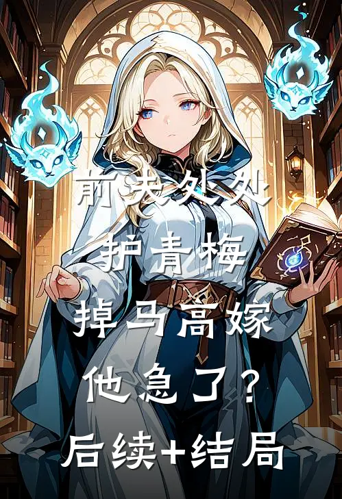 前夫处处护青梅，掉马高嫁他急了？后续+结局