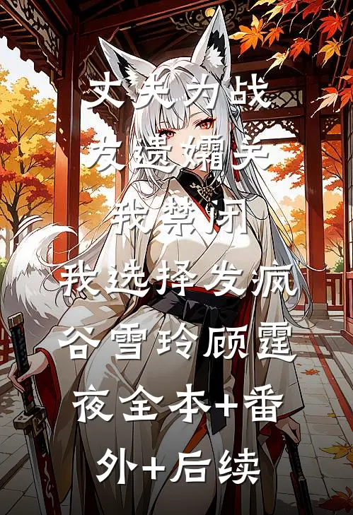 丈夫为战友遗孀关我禁闭，我选择发疯谷雪玲顾霆夜全本+番外+后续