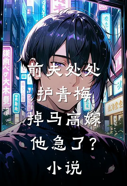前夫处处护青梅，掉马高嫁他急了？小说