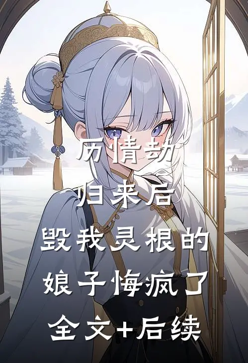历情劫归来后，毁我灵根的娘子悔疯了全文+后续