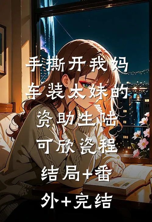 手撕开我妈车装太妹的资助生陆可欣瓷程结局+番外+完结
