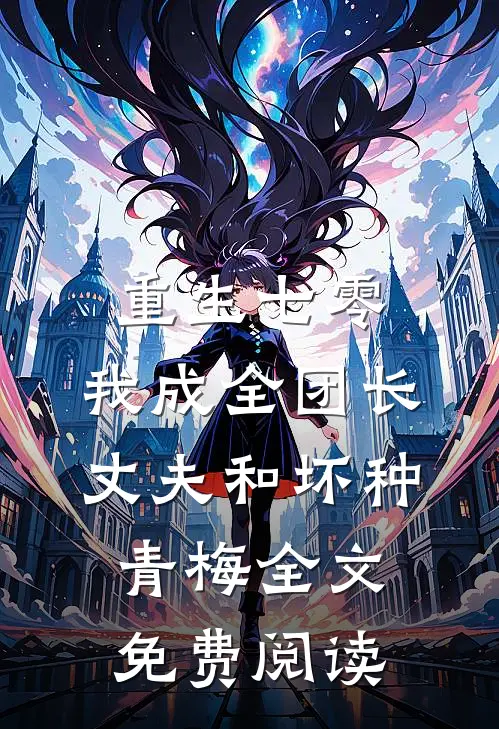 重生七零，我成全团长丈夫和坏种青梅全文免费阅读