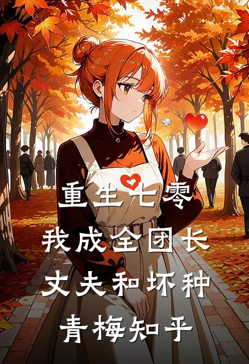 重生七零，我成全团长丈夫和坏种青梅知乎