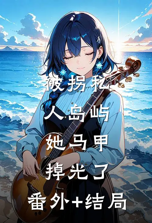 被拐私人岛屿，她马甲掉光了:(番外)+(结局)
