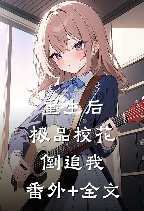重生后，极品校花倒追我:(番外)+(全文)