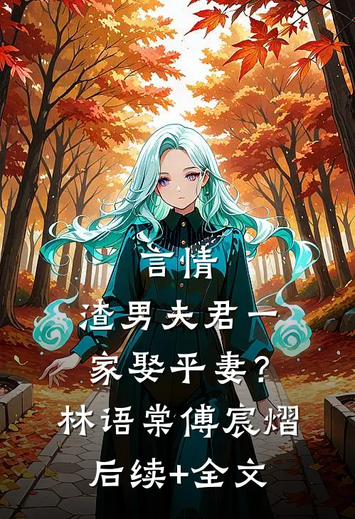 言情：渣男夫君一家娶平妻？林语棠傅宸熠后续+全文