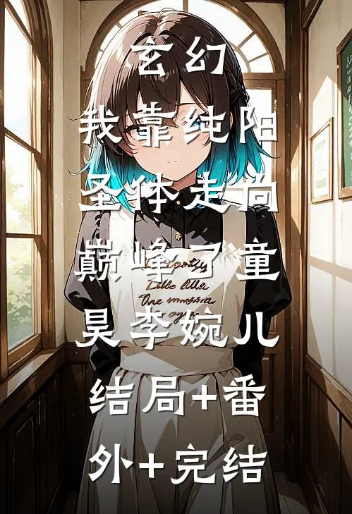 玄幻：我靠纯阳圣体走向巅峰了童昊李婉儿:结局+番外+完结