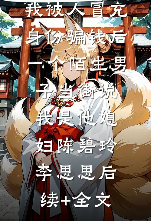 我被人冒充身份骗钱后，一个陌生男子当街说我是他媳妇陈碧玲李思思后续+全文