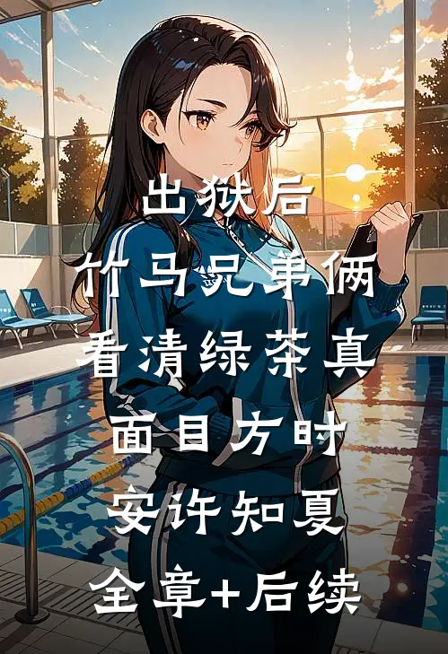 出狱后，竹马兄弟俩看清绿茶真面目方时安许知夏:全章+后续