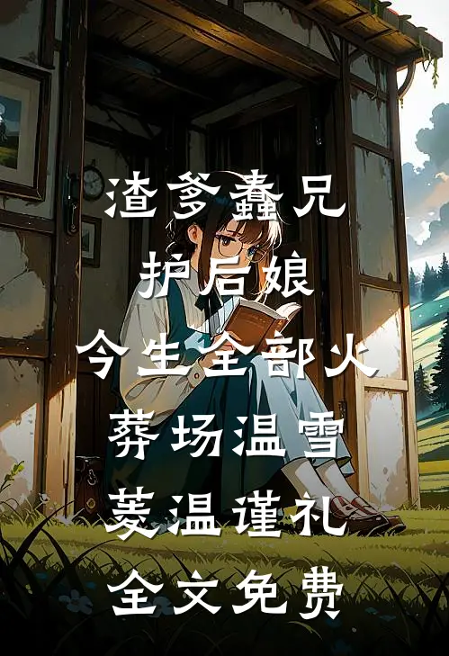 渣爹蠢兄护后娘，今生全部火葬场温雪菱温谨礼全文免费