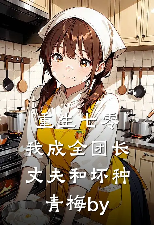 重生七零，我成全团长丈夫和坏种青梅by