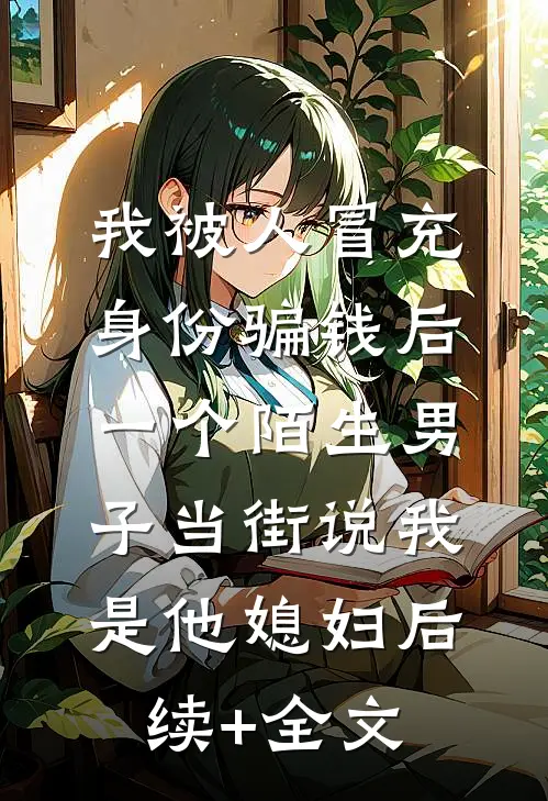 我被人冒充身份骗钱后，一个陌生男子当街说我是他媳妇后续+全文