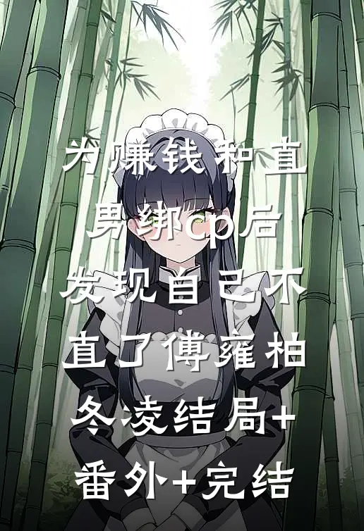 为赚钱和直男绑cp后，发现自己不直了傅雍柏冬凌结局+番外+完结