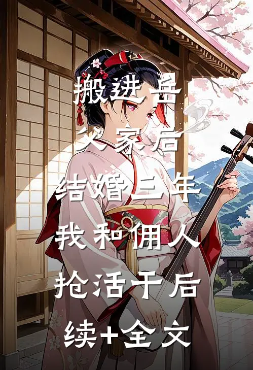 搬进岳父家后，结婚三年我和佣人抢活干后续+全文