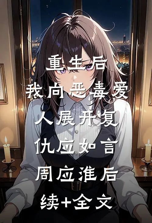 重生后，我向恶毒爱人展开复仇应如言周应淮后续+全文