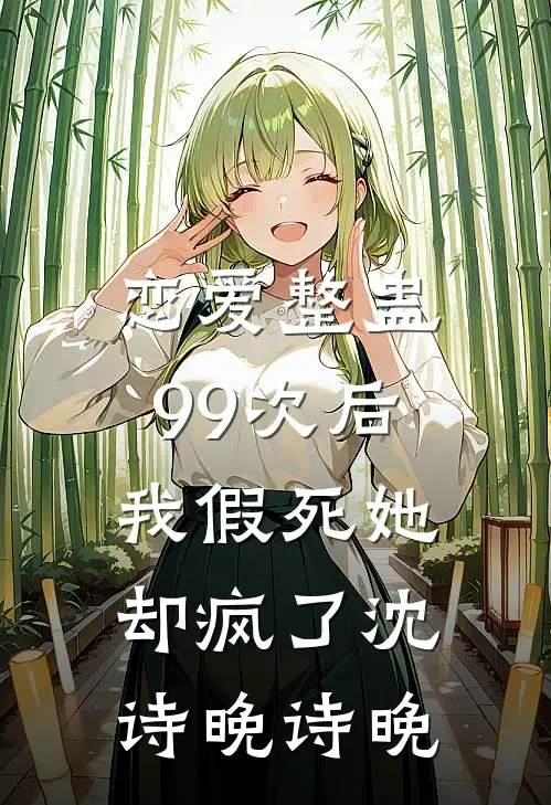 恋爱整蛊99次后，我假死她却疯了沈诗晚诗晚