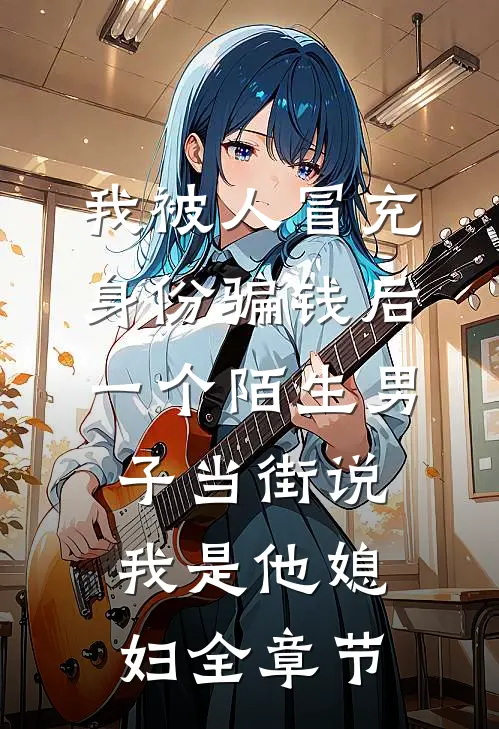 我被人冒充身份骗钱后，一个陌生男子当街说我是他媳妇全章节