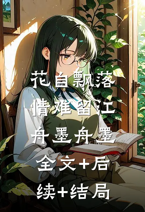 花自飘落，情难留江舟墨舟墨全文+后续+结局